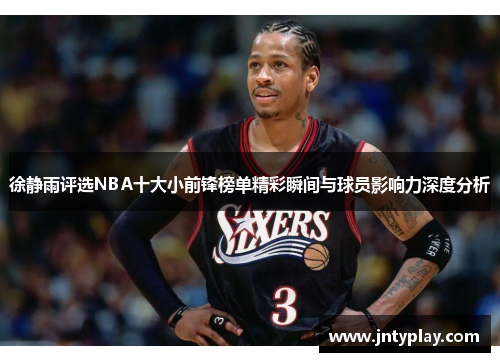 徐静雨评选NBA十大小前锋榜单精彩瞬间与球员影响力深度分析