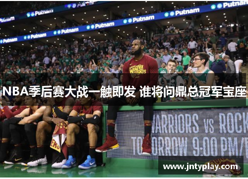 NBA季后赛大战一触即发 谁将问鼎总冠军宝座