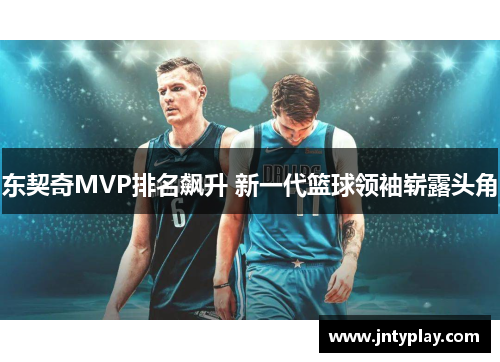 东契奇MVP排名飙升 新一代篮球领袖崭露头角