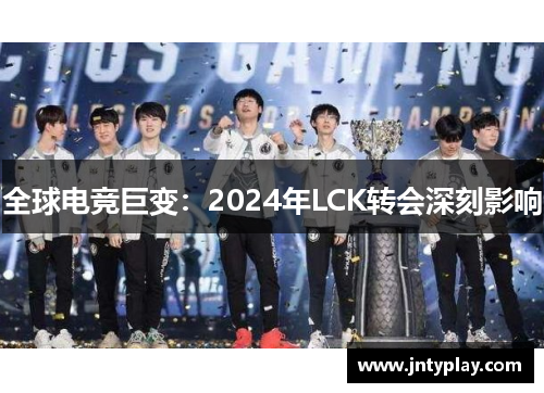 全球电竞巨变：2024年LCK转会深刻影响