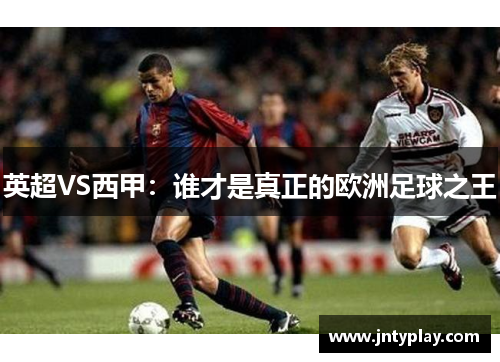 英超VS西甲：谁才是真正的欧洲足球之王