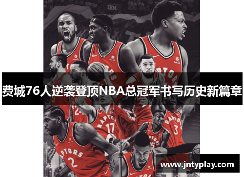 费城76人逆袭登顶NBA总冠军书写历史新篇章