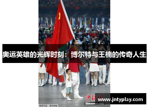 奥运英雄的光辉时刻：博尔特与王楠的传奇人生