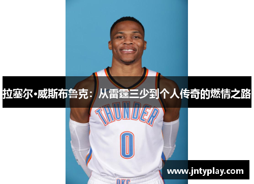 拉塞尔·威斯布鲁克：从雷霆三少到个人传奇的燃情之路