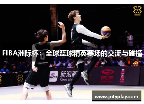 FIBA洲际杯：全球篮球精英赛场的交流与碰撞