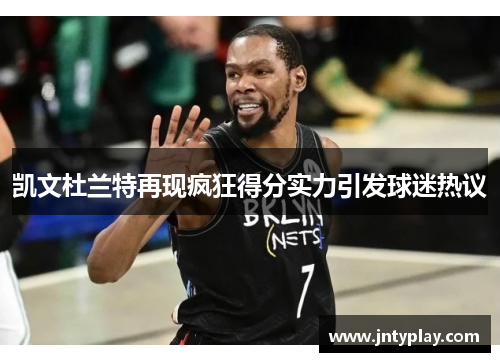 凯文杜兰特再现疯狂得分实力引发球迷热议
