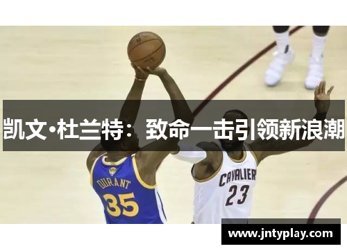 凯文·杜兰特：致命一击引领新浪潮