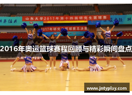 2016年奥运篮球赛程回顾与精彩瞬间盘点