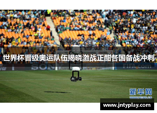世界杯晋级奥运队伍揭晓激战正酣各国备战冲刺